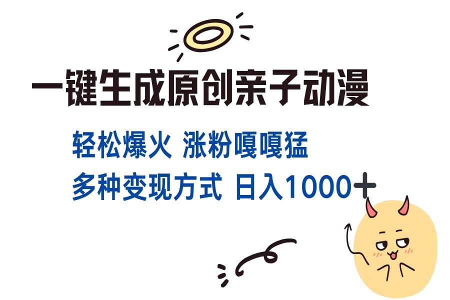 【2150】一键生成原创亲子动漫 轻松爆火 涨粉嘎嘎猛多种变现方式 日入1000+