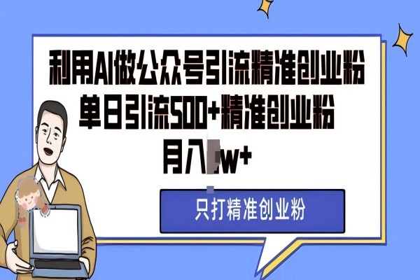 【2169】利用AI矩阵做公众号引流精准创业粉，单日引流500+精准创业粉，月入过w