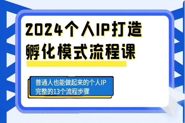 【2189】2024个人IP打造孵化模式流程课，普通人也能做起来的个人IP完整的13个流程步骤