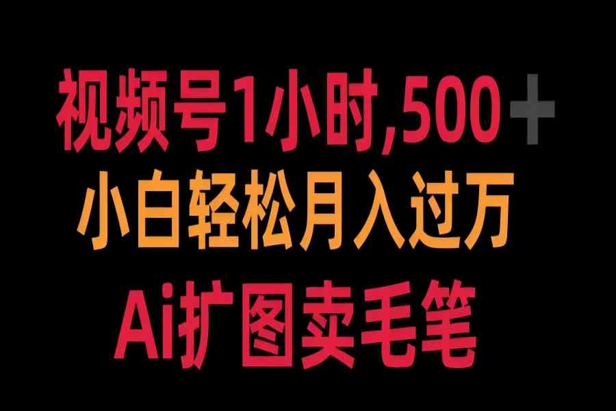 【2209】视频号每天1小时，收入500＋，Ai扩图卖毛笔