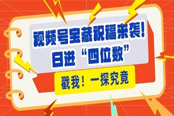 【2217】视频号宝藏祝福来袭，粉丝无忧扩张，带货效能翻倍，日进“四位数” 近在咫尺