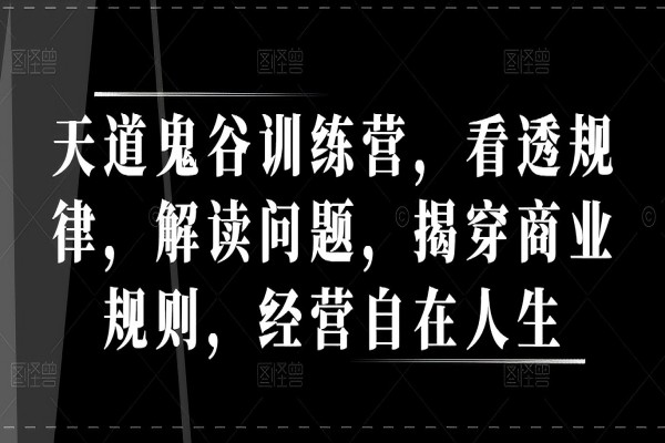 【2245】天道鬼谷训练营，看透规律，解读问题，揭穿商业规则，经营自在人生