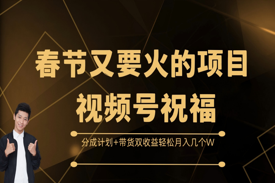 【2257】春节又要火的项目，视频号祝福，分成计划+带货双收益，轻松月入几个W