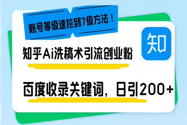 【2251】知乎Ai洗稿术引流，日引200+创业粉，文章轻松进百度搜索页，账号等级速