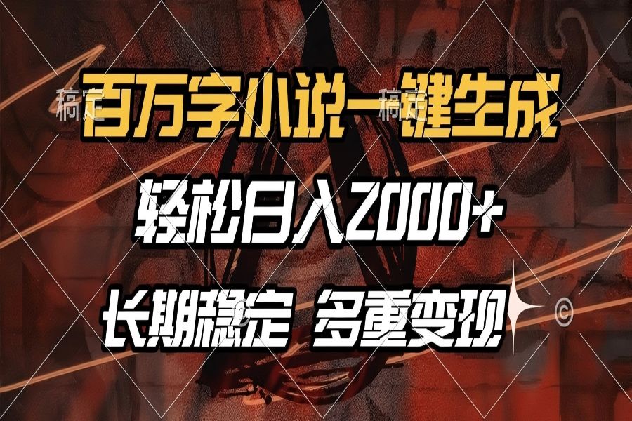 【2264】百万字小说一键生成，轻松日入2000+，长期稳定可做，多种变现方式