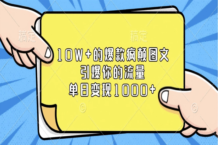 【2285】10W+的爆款疯颠图文，引爆你的流量，单日变现1000+