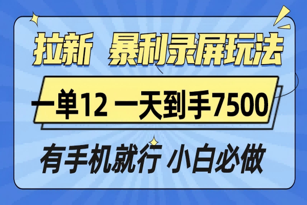 【2294】拉新暴利录屏玩法，一单12块，一天到手7500，有手机就行