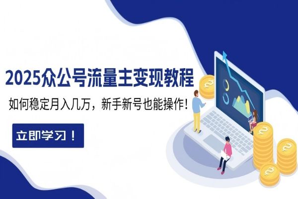 【2306】2025众公号流量主变现教程：如何稳定月入几万，新手新号也能操作