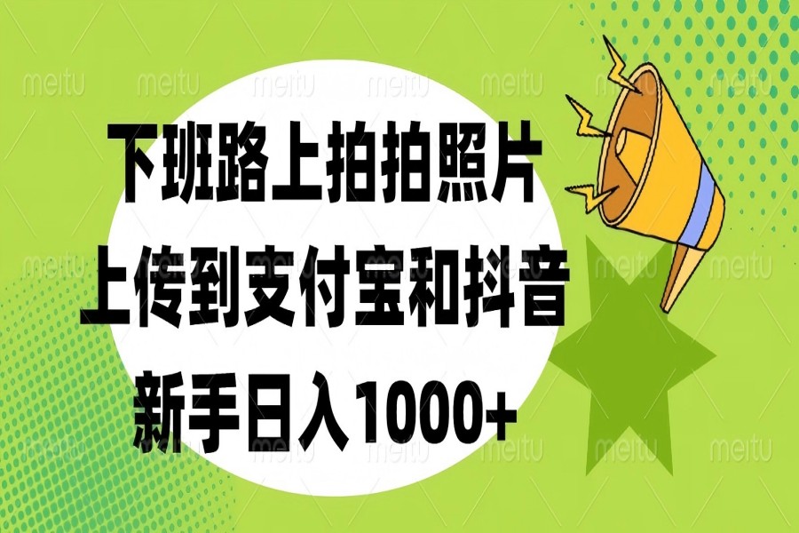 【2323】下班路上拍拍照片，上传到支付宝和抖音，新手日入1000+