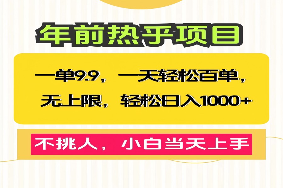 【2319】一单9.9，一天百单无上限，不挑人，小白当天上手，轻松日入1000+