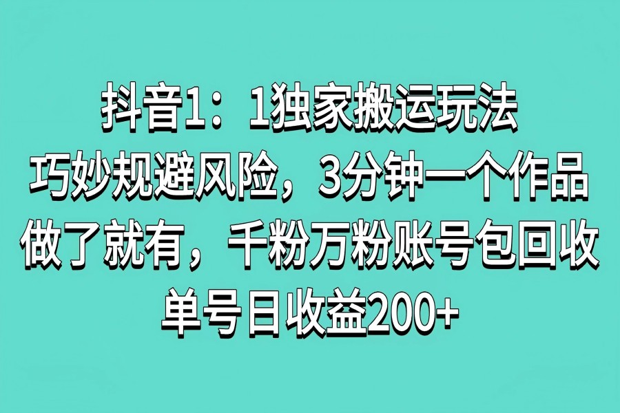 【2391】抖音1：1独家搬运玩法，巧妙规避风险，3分钟一个作品，做了就有，千粉万粉账号包回收，单号日收益200+