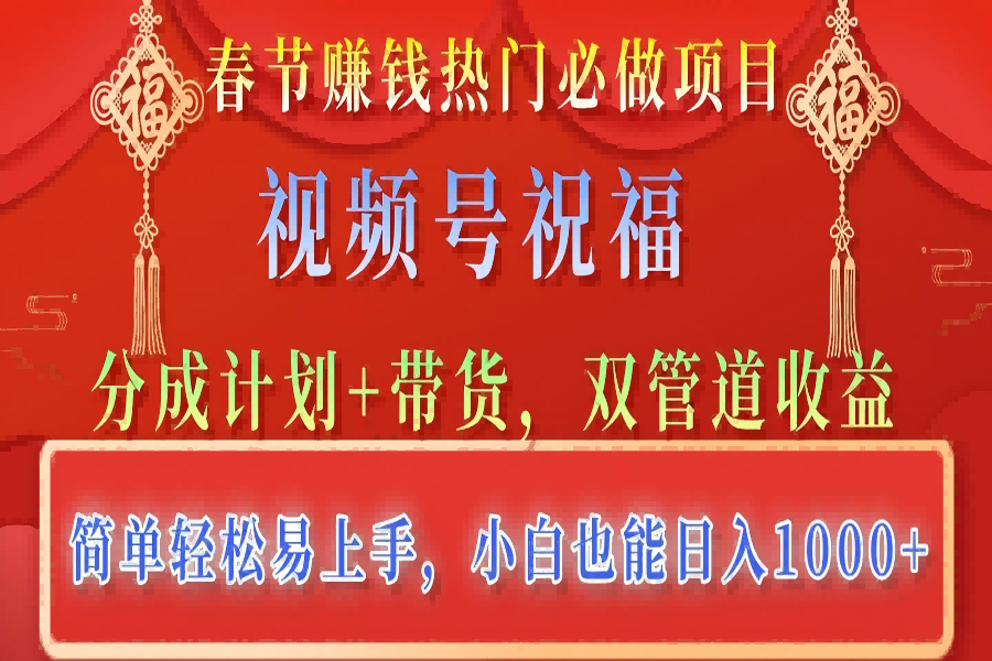 【2405】春节赚钱热门必做项目，视频号祝福，分成计划+带货，双管道收益，简单轻松易上手，小白也能日入1000+